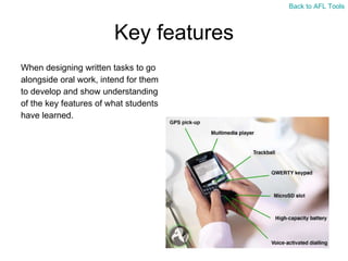 Key features When designing written tasks to go  alongside oral work, intend for them  to develop and show understanding  of the key features of what students  have learned. Back to AFL Tools 