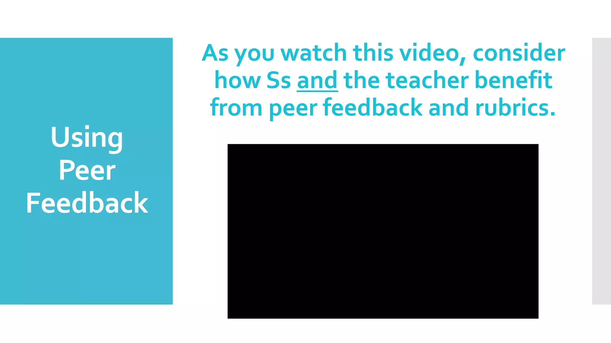 Using
Peer
Feedback
As you watch this video, consider
how Ss and the teacher benefit
from peer feedback and rubrics.
 