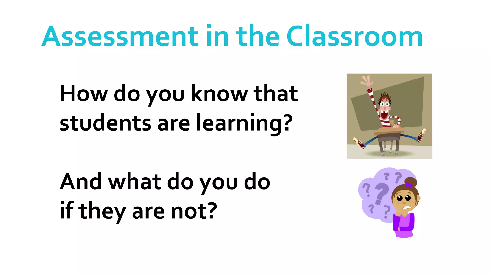 Assessment in the Classroom
How do you know that
students are learning?
And what do you do
if they are not?
 
