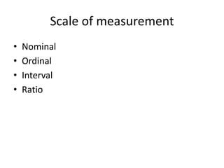 Scale of measurement
• Nominal
• Ordinal
• Interval
• Ratio
 