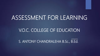 ASSESSMENT FOR LEARNING
V.O.C. COLLEGE OF EDUCATION
S. ANTONY CHANDRALEHA B.Sc., B.Ed.
 