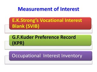 Measurement of Interest
E.K.Strong’s Vocational Interest
Blank (SVIB)
G.F.Kuder Preference Record
(KPR)
Occupational Interest Inventory
 