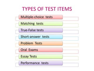 TYPES OF TEST ITEMS
Multiple-choice tests
Matching tests
True-False tests
Short-answer tests
Problem Tests
Oral Exams
Essay Tests
Performance tests
 