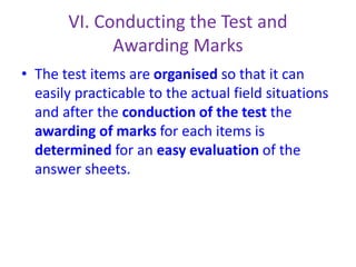 VI. Conducting the Test and
Awarding Marks
• The test items are organised so that it can
easily practicable to the actual field situations
and after the conduction of the test the
awarding of marks for each items is
determined for an easy evaluation of the
answer sheets.
 