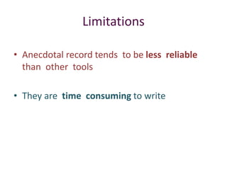 Limitations
• Anecdotal record tends to be less reliable
than other tools
• They are time consuming to write
 