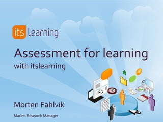 Assessment	
  for	
  learning	
  
with	
  itslearning	
  
	
  
	
  
	
  
Morten	
  Fahlvik	
  
Market	
  Research	
  Manager	
  
 