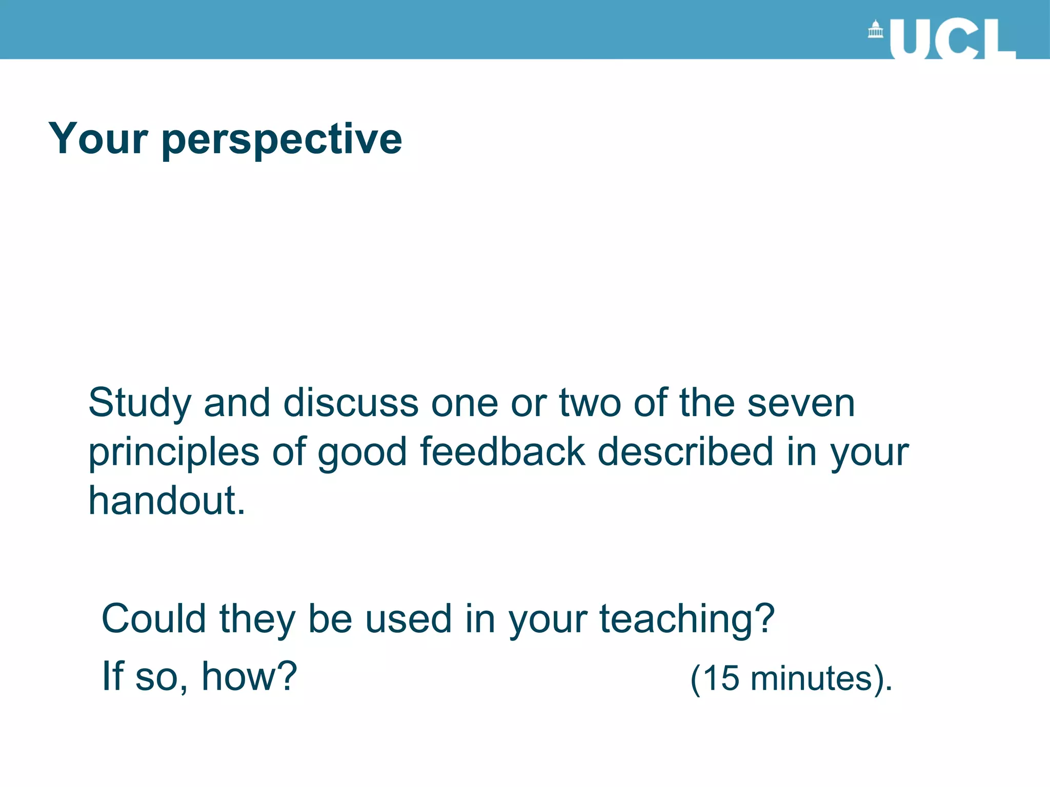 Study and d iscuss one or two of the seven principles of good feedback described in your handout. Could they be used in your teaching? If so, how?   (15 minutes). Your perspective 