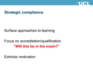Strategic compliance Surface approaches to learning Focus on accreditation/qualification “ Will this be in the exam?” Extrinsic motivation 