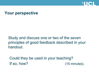 Study and d iscuss one or two of the seven principles of good feedback described in your handout. Could they be used in your teaching? If so, how?   (15 minutes). Your perspective 
