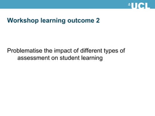 Problematise the impact of different types of assessment on student learning  Workshop learning outcome 2 