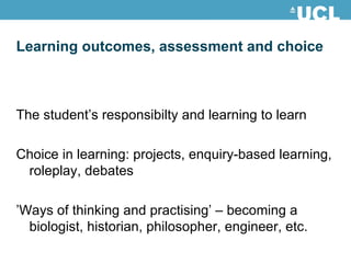 The student’s responsibilty and learning to learn Choice in learning: projects, enquiry-based learning, roleplay, debates ’ Ways of thinking and practising’ – becoming a biologist, historian, philosopher, engineer, etc. Learning outcomes, assessment and choice 
