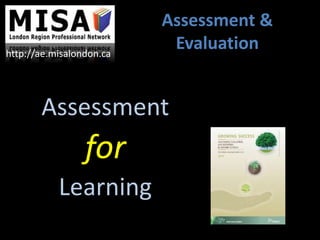 Assessment
for
Learning
Assessment &
Evaluationhttp://ae.misalondon.ca
 