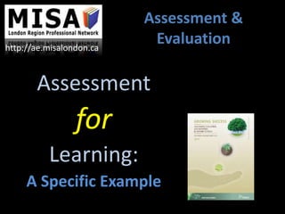 Assessment
for
Learning:
A Specific Example
Assessment &
Evaluationhttp://ae.misalondon.ca
 