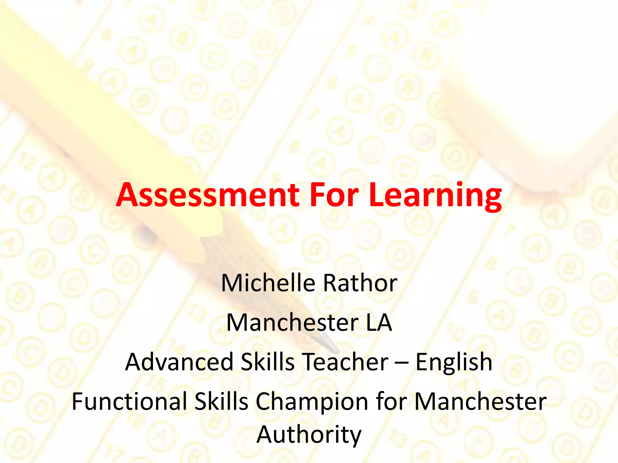 Assessment For LearningMichelle RathorManchester LA Advanced Skills Teacher – EnglishFunctional Skills Champion for Manchester Authority