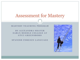 Mastery teaching program By Alexandra Shaver Early/Middle College at  GTCC-Greensboro Spanish Foreign Language Assessment for Mastery 