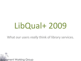 LibQual+ 2009
What our users really think of library services.
 