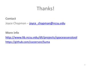 Thanks!ContactJoyce Chapman – joyce_chapman@ncsu.eduMore infohttp://www.lib.ncsu.edu/dli/projects/spaceassesstoolhttps://github.com/cazzerson/Suma37