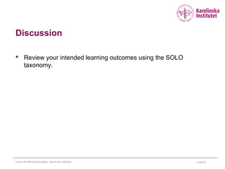 Discussion
 Review your intended learning outcomes using the SOLO
taxonomy.
11/24/15Centre for Medical Education, Karolinska Institutet
 