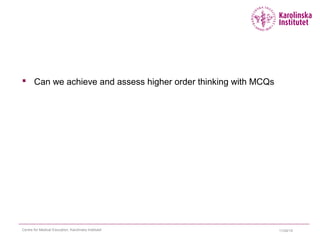  Can we achieve and assess higher order thinking with MCQs
11/24/15Centre for Medical Education, Karolinska Institutet
 