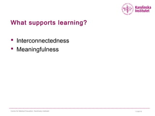 What supports learning?
 Interconnectedness
 Meaningfulness
11/24/15Centre for Medical Education, Karolinska Institutet
 