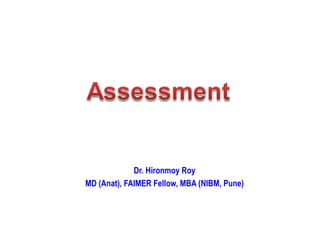 ASSESSMENTDr. Hironmoy Roy
MD (Anat), FAIMER Fellow, MBA (NIBM, Pune)
 