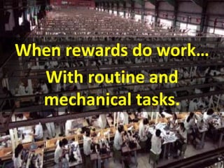 When rewards do work… 
With routine and 
mechanical tasks. 
 