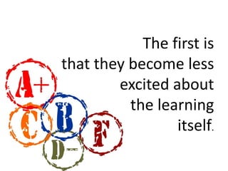 The first is 
that they become less 
excited about 
the learning 
itself. 
 