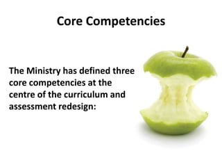 Core Competencies 
The Ministry has defined three 
core competencies at the 
centre of the curriculum and 
assessment redesign: 
 