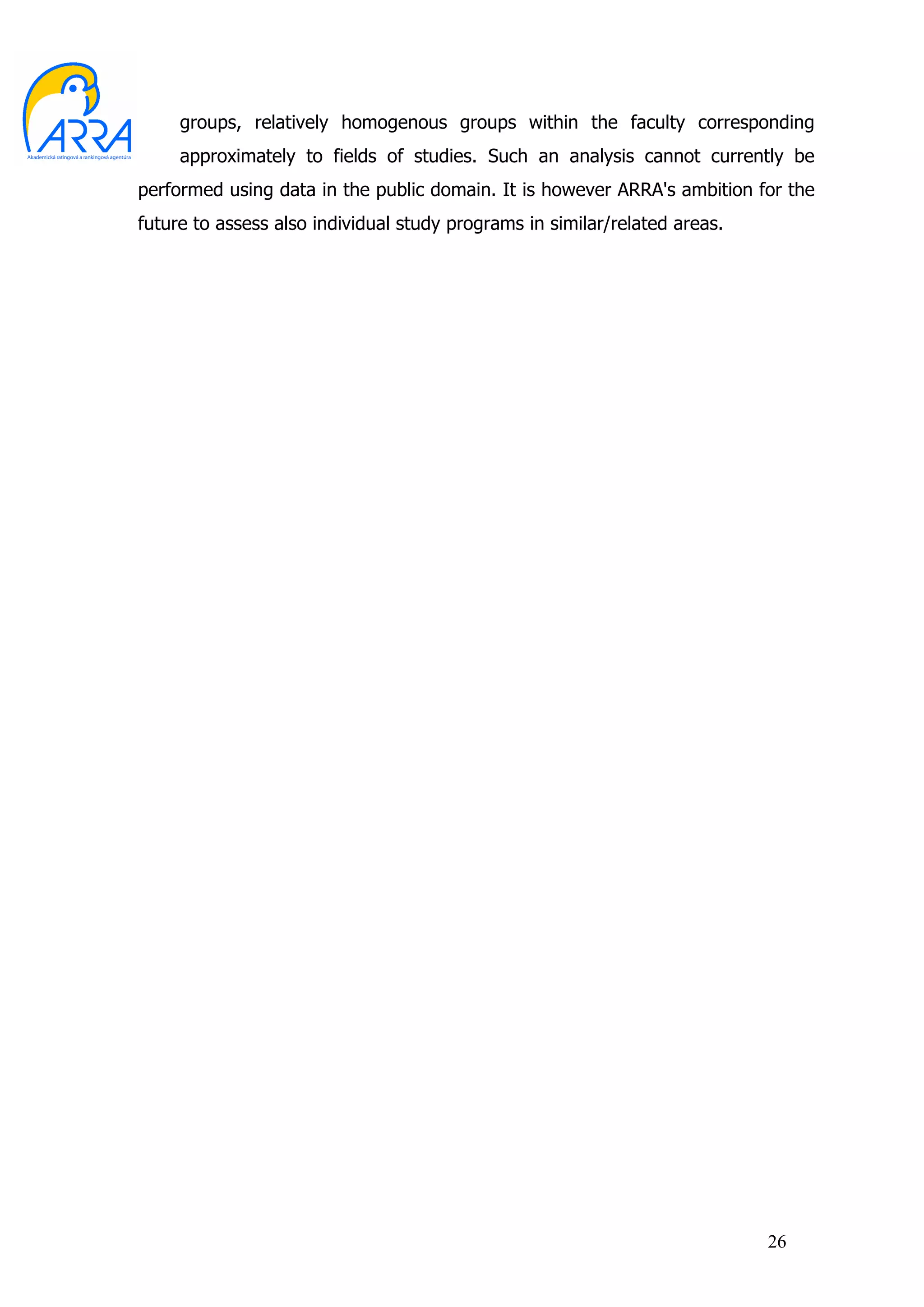 groups, relatively homogenous groups within the faculty corresponding
     approximately to fields of studies. Such an analysis cannot currently be
performed using data in the public domain. It is however ARRA's ambition for the
future to assess also individual study programs in similar/related areas.




                                                                            26
 