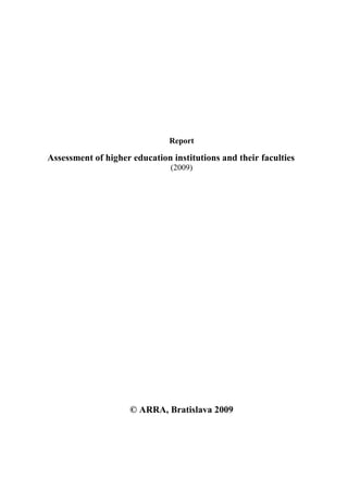 Report

Assessment of higher education institutions and their faculties
                               (2009)




                     © ARRA, Bratislava 2009
 