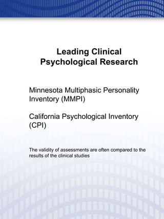 Leading Clinical Psychological Research Minnesota Multiphasic Personality Inventory (MMPI)  California Psychological Inventory (CPI) The validity of assessments are often compared to the results of the clinical studies 