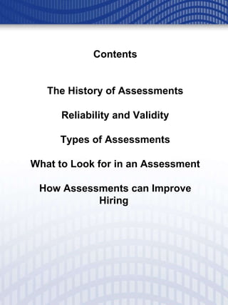 Contents The History of Assessments Reliability and Validity Types of Assessments What to Look for in an Assessment How Assessments can Improve Hiring  