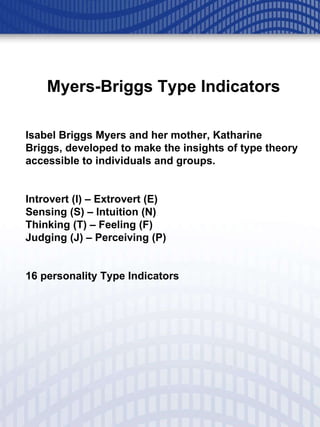 Myers-Briggs Type Indicators Isabel Briggs Myers and her mother, Katharine Briggs, developed to make the insights of type theory accessible to individuals and groups.  Introvert (I) – Extrovert (E) Sensing (S) – Intuition (N) Thinking (T) – Feeling (F) Judging (J) – Perceiving (P) 16 personality Type Indicators 
