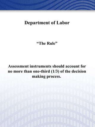 Department of Labor “ The Rule” Assessment instruments should account for no more than one-third (1/3) of the decision making process.  
