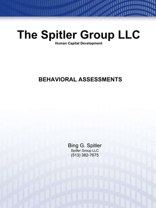 The Spitler Group LLC Human Capital Development BEHAVIORAL ASSESSMENTS Bing G. Spitler Spitler Group LLC (513) 382-7675 
