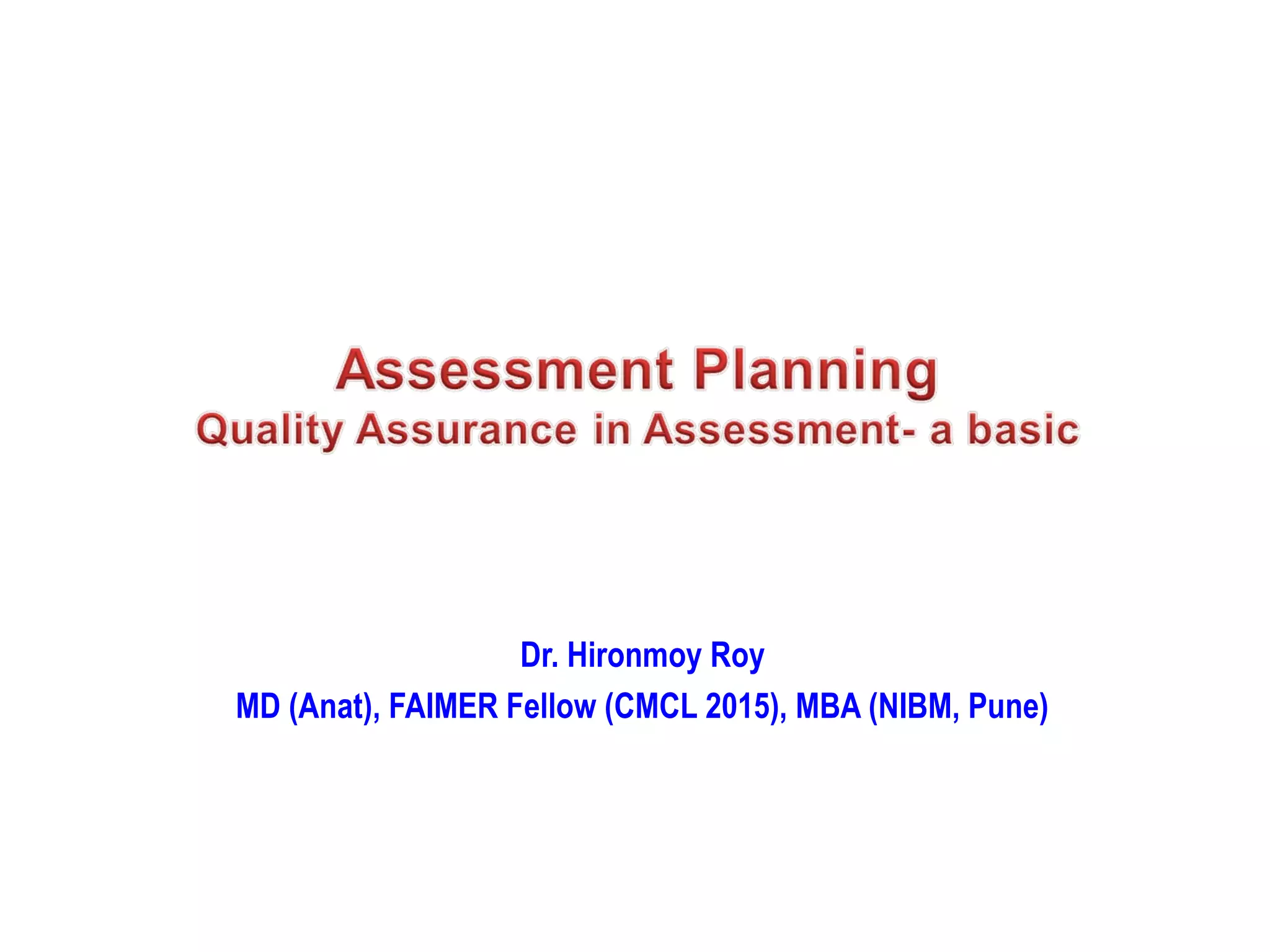 ASSESSMENTDr. Hironmoy Roy
MD (Anat), FAIMER Fellow (CMCL 2015), MBA (NIBM, Pune)
 