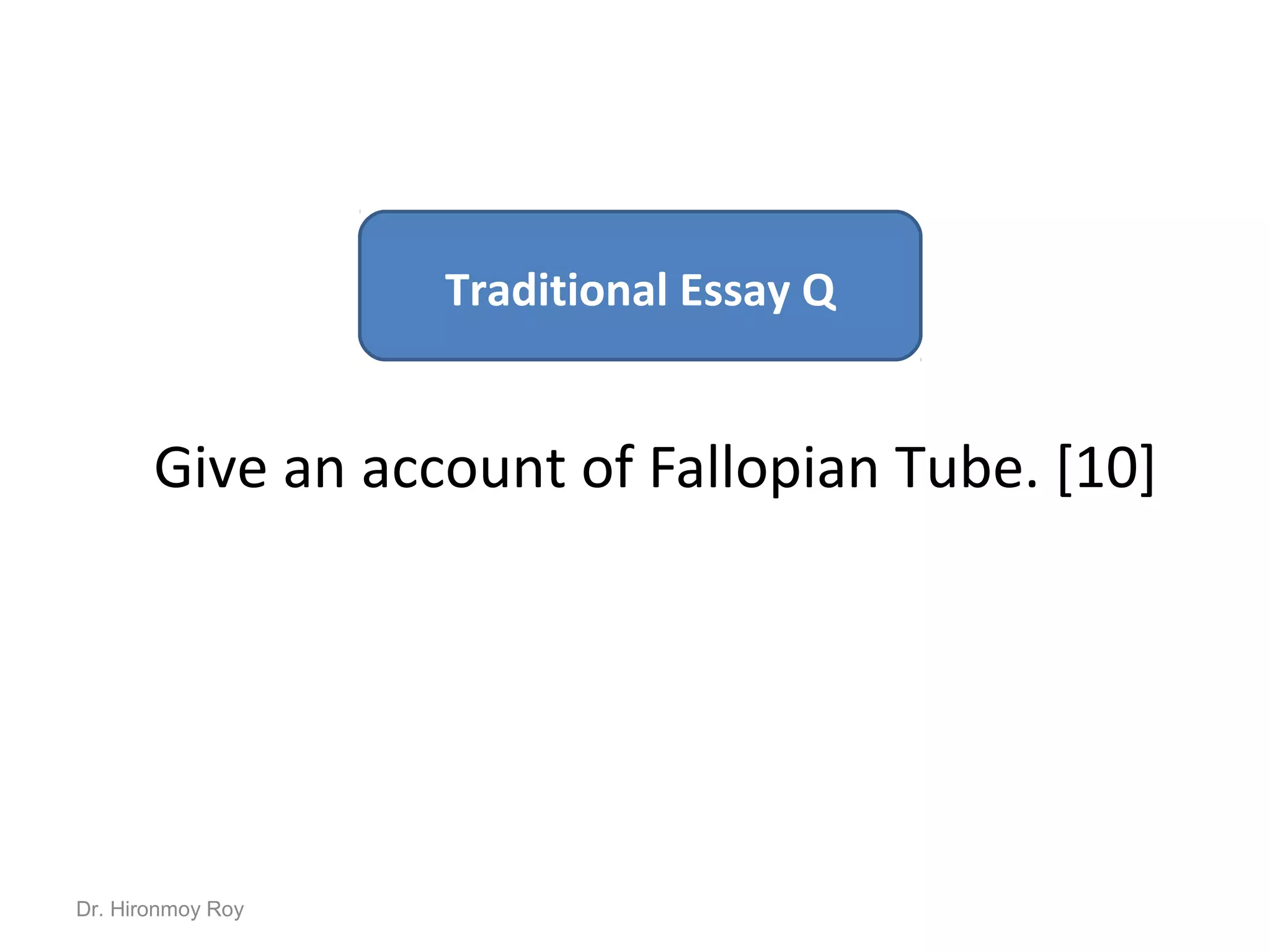Give an account of Fallopian Tube. [10]
Traditional Essay Q
Dr. Hironmoy Roy
 