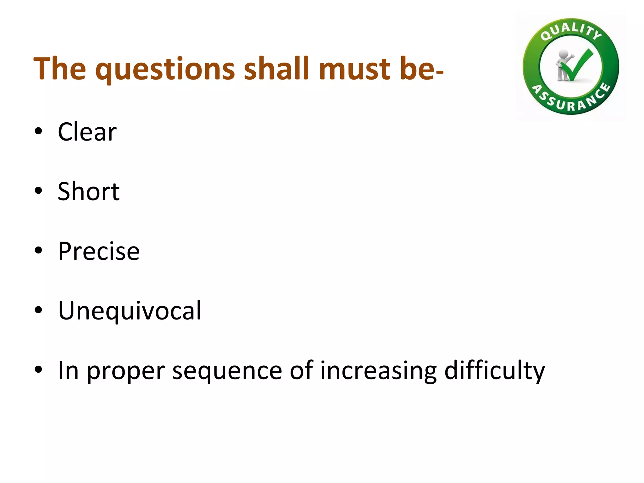The questions shall must be-
• Clear
• Short
• Precise
• Unequivocal
• In proper sequence of increasing difficulty
 