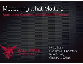 Measuring what Matters
Assessing Creative and Critical Thinking
Krista Stith
Lisa DaVia Rubenstein
Kate Shively
Gregory L. Callan
 