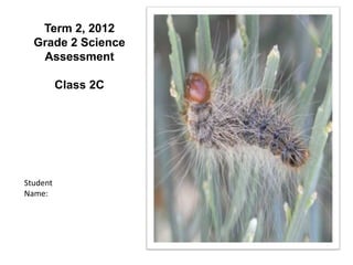 Term 2, 2012
  Grade 2 Science
   Assessment

          Class 2C




Student
Name:
 