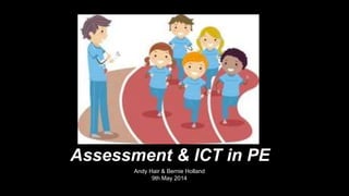 Assessment & ICT in PE
Andy Hair & Bernie Holland
9th May 2014
 