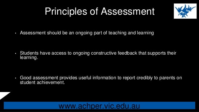 www.achper.vic.edu.au
Principles of Assessment
• Assessment should be an ongoing part of teaching and learning
• Students ...