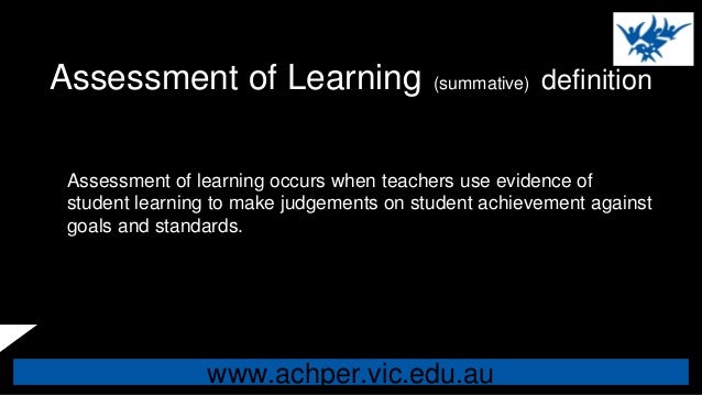 www.achper.vic.edu.au
Assessment of Learning (summative) definition
Assessment of learning occurs when teachers use eviden...