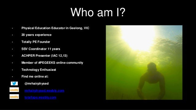 Who am I?
• Physical Education Educator in Geelong, VIC
• 20 years experience
• Totally PE Founder
• SSV Coordinator 11 ye...