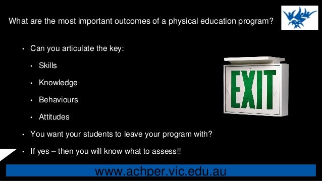 www.achper.vic.edu.au
What are the most important outcomes of a physical education program?
• Can you articulate the key:
...
