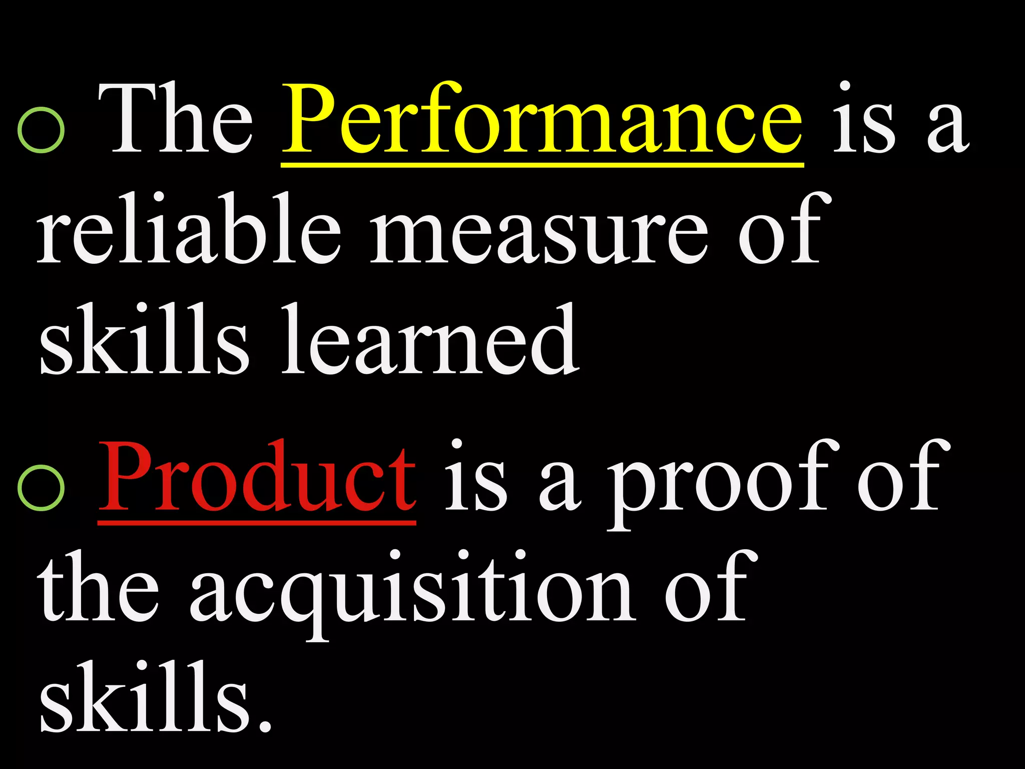 o The Performance is a
reliable measure of
skills learned
o Product is a proof of
the acquisition of
skills.
 
