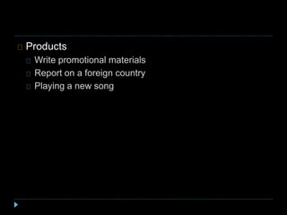 Products
Write promotional materials
Report on a foreign country
Playing a new song
 