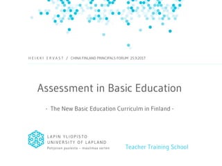 Assessment in Basic Education
- The New Basic Education Curriculm in Finland -
Teacher Training School
H E I K K I E R V A S T / CHINA FINLAND PRINCIPALS FORUM 25.9.2017
 
