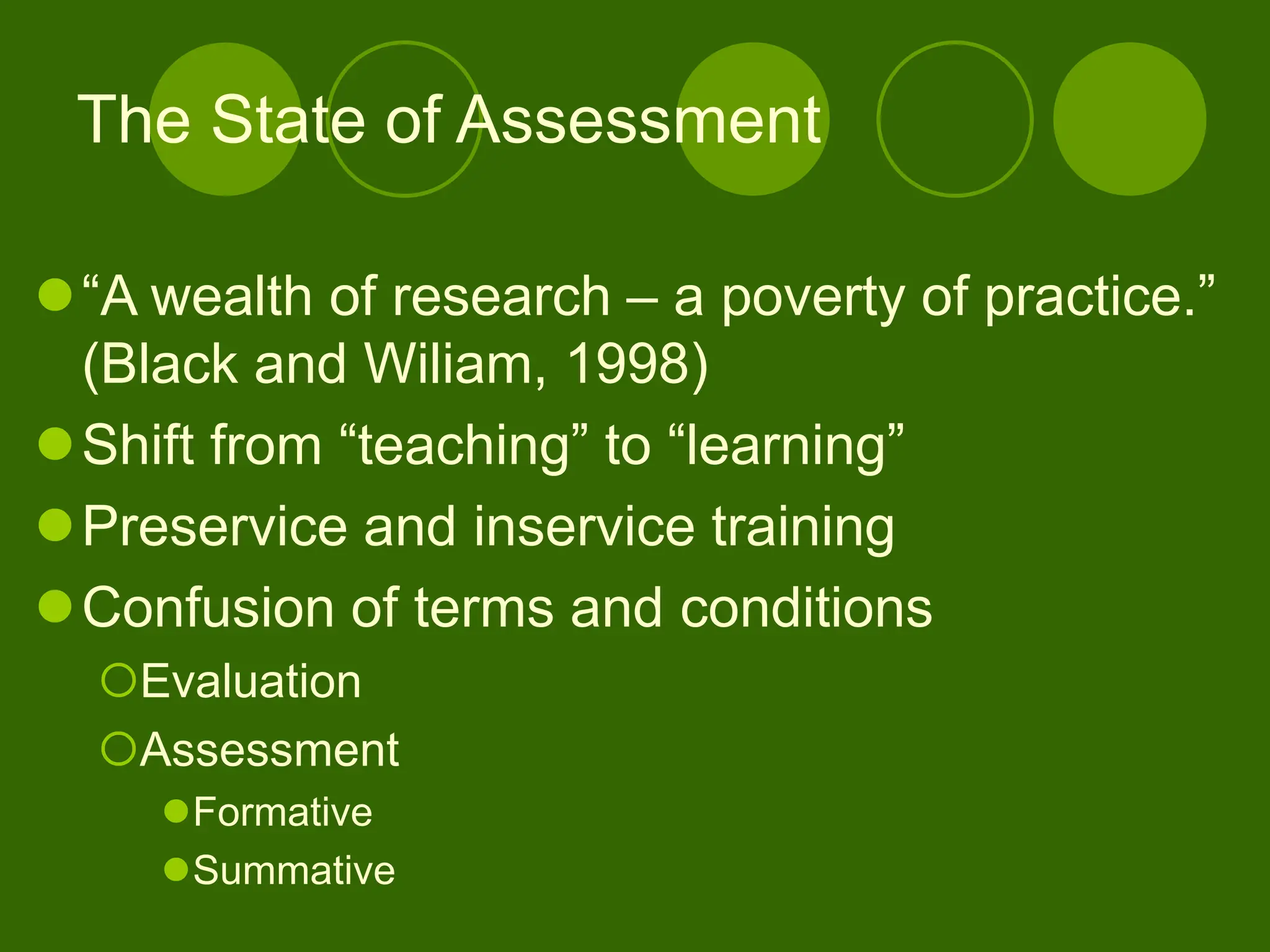 The State of Assessment
“A wealth of research – a poverty of practice.”
(Black and Wiliam, 1998)
Shift from “teaching” to “learning”
Preservice and inservice training
Confusion of terms and conditions
Evaluation
Assessment
Formative
Summative
 