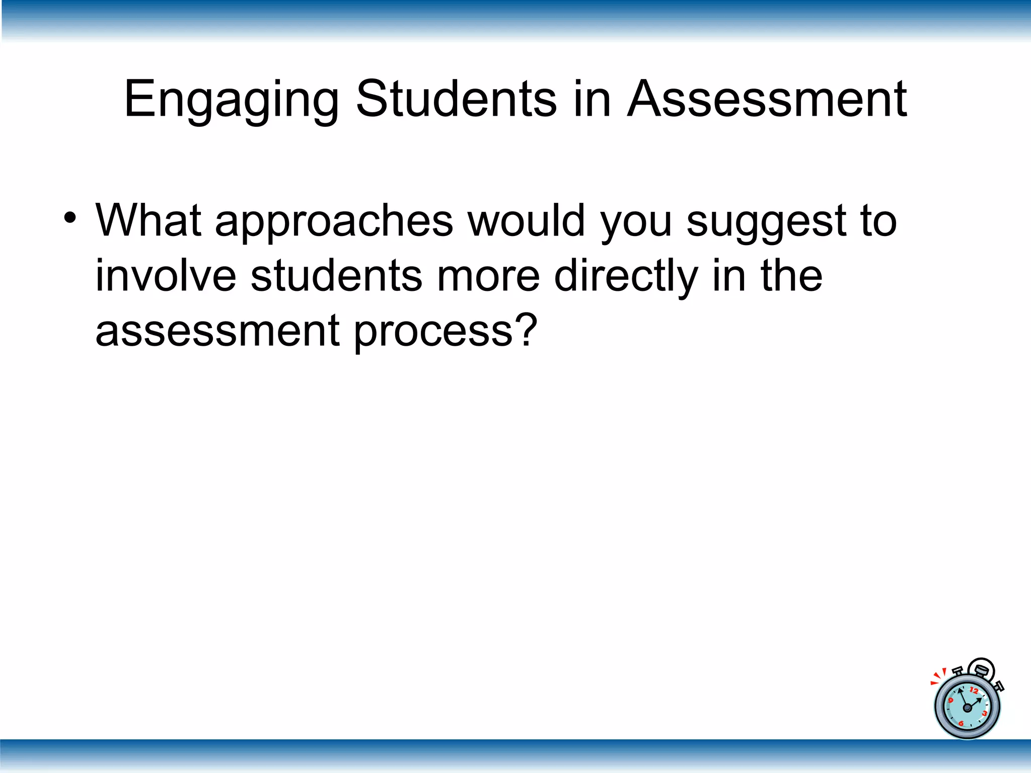 Engaging Students in Assessment
• What approaches would you suggest to
involve students more directly in the
assessment process?
 